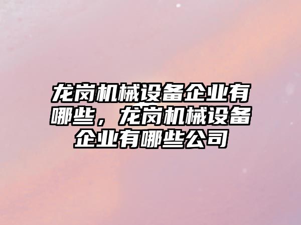 龍崗機械設備企業有哪些，龍崗機械設備企業有哪些公司