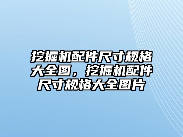 挖掘機配件尺寸規格大全圖，挖掘機配件尺寸規格大全圖片