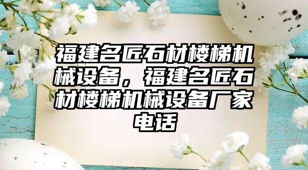 福建名匠石材樓梯機械設備，福建名匠石材樓梯機械設備廠家電話