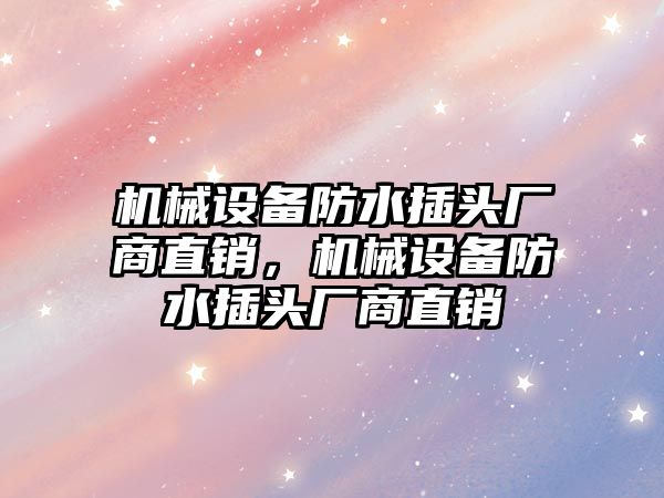 機械設備防水插頭廠商直銷，機械設備防水插頭廠商直銷