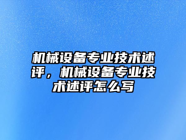 機械設備專業技術述評，機械設備專業技術述評怎么寫