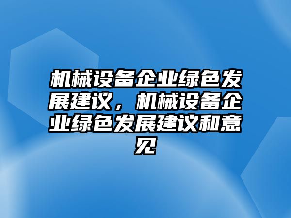 機(jī)械設(shè)備企業(yè)綠色發(fā)展建議，機(jī)械設(shè)備企業(yè)綠色發(fā)展建議和意見