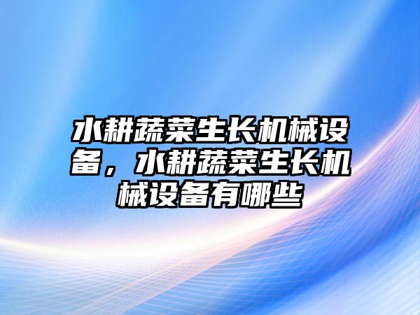 水耕蔬菜生長機械設備，水耕蔬菜生長機械設備有哪些