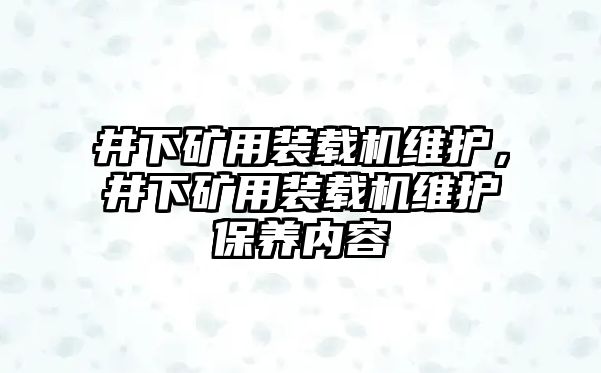 井下礦用裝載機(jī)維護(hù)，井下礦用裝載機(jī)維護(hù)保養(yǎng)內(nèi)容