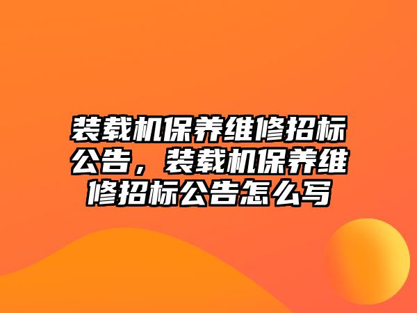 裝載機保養(yǎng)維修招標公告，裝載機保養(yǎng)維修招標公告怎么寫