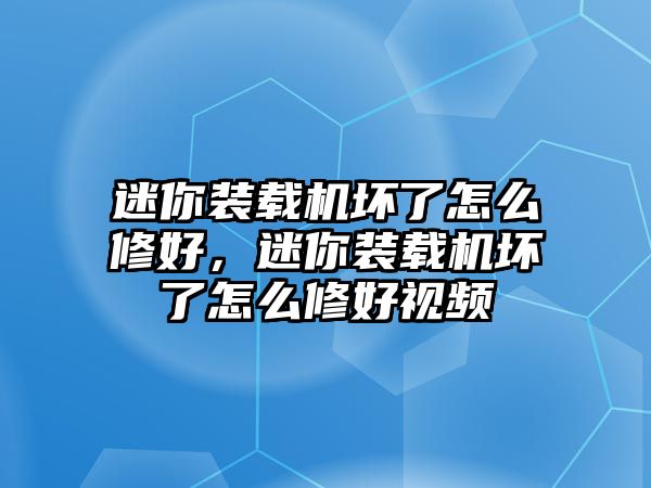 迷你裝載機壞了怎么修好，迷你裝載機壞了怎么修好視頻