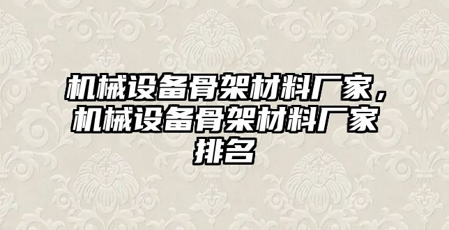 機(jī)械設(shè)備骨架材料廠(chǎng)家，機(jī)械設(shè)備骨架材料廠(chǎng)家排名