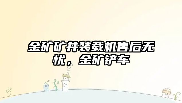 金礦礦井裝載機售后無憂，金礦鏟車