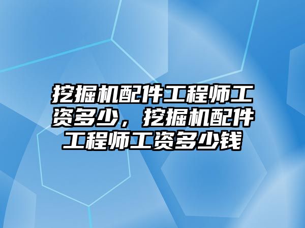 挖掘機(jī)配件工程師工資多少，挖掘機(jī)配件工程師工資多少錢