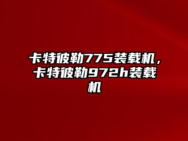 卡特彼勒775裝載機，卡特彼勒972h裝載機