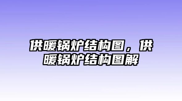 供暖鍋爐結構圖，供暖鍋爐結構圖解