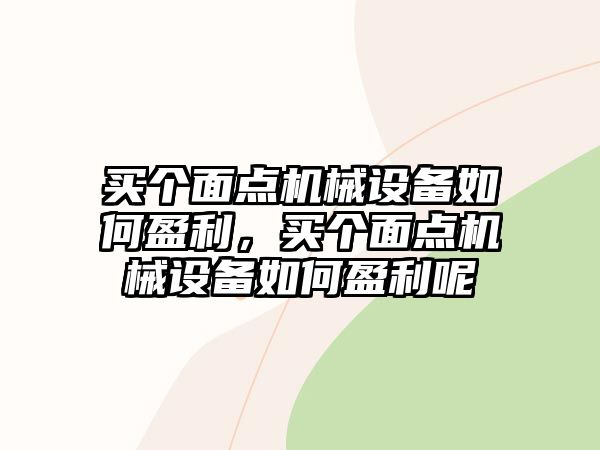 買個面點機械設備如何盈利，買個面點機械設備如何盈利呢