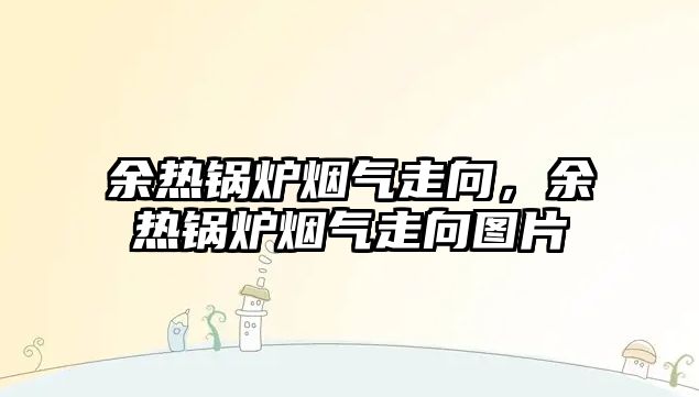 余熱鍋爐煙氣走向，余熱鍋爐煙氣走向圖片