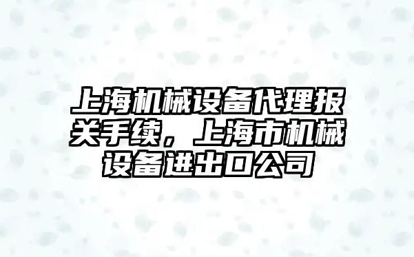 上海機械設備代理報關手續，上海市機械設備進出口公司