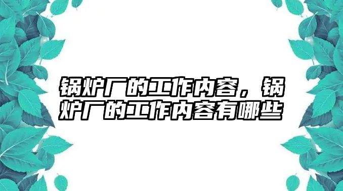 鍋爐廠的工作內容，鍋爐廠的工作內容有哪些