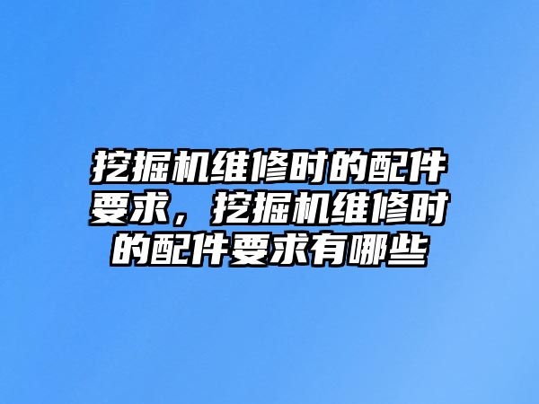 挖掘機(jī)維修時的配件要求，挖掘機(jī)維修時的配件要求有哪些