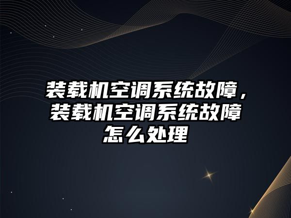 裝載機空調系統故障，裝載機空調系統故障怎么處理