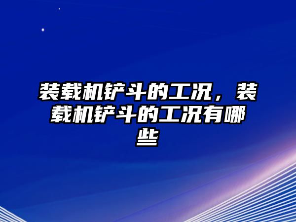 裝載機鏟斗的工況，裝載機鏟斗的工況有哪些