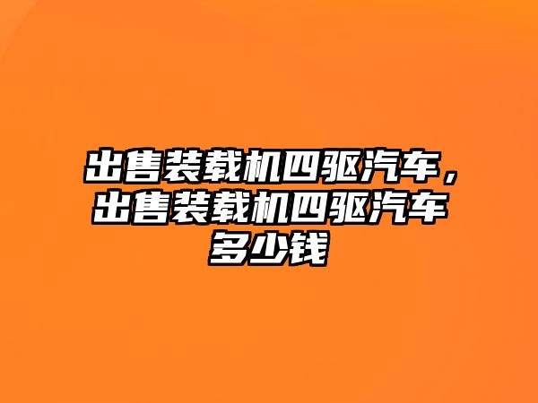 出售裝載機四驅汽車，出售裝載機四驅汽車多少錢