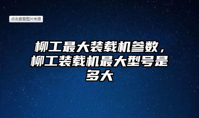 柳工最大裝載機參數，柳工裝載機最大型號是多大