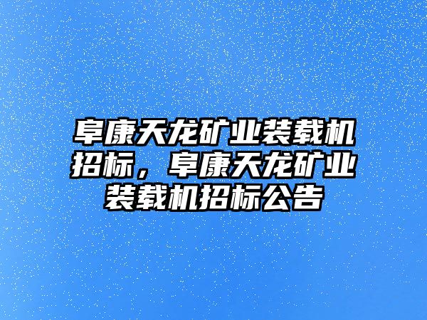 阜康天龍礦業(yè)裝載機(jī)招標(biāo)，阜康天龍礦業(yè)裝載機(jī)招標(biāo)公告