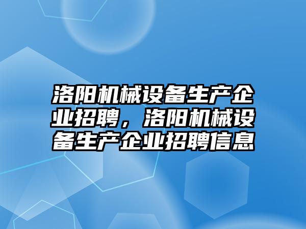 洛陽機械設(shè)備生產(chǎn)企業(yè)招聘，洛陽機械設(shè)備生產(chǎn)企業(yè)招聘信息