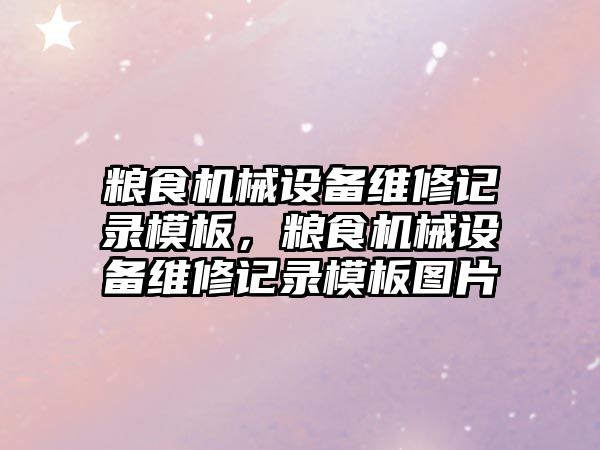 糧食機械設備維修記錄模板，糧食機械設備維修記錄模板圖片