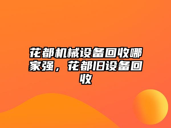 花都機械設(shè)備回收哪家強，花都舊設(shè)備回收