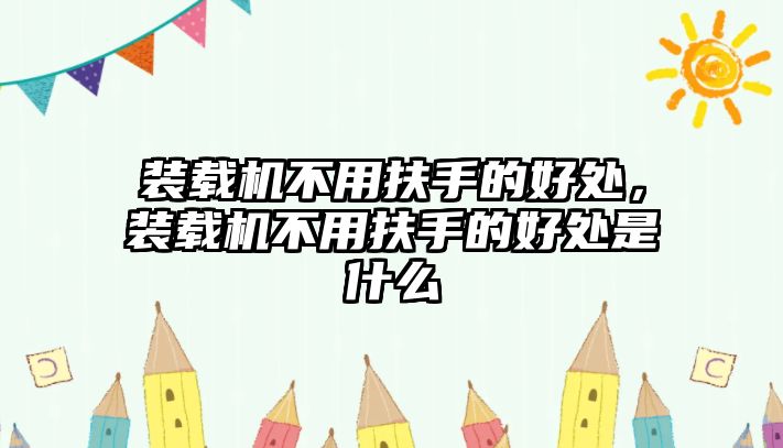 裝載機不用扶手的好處，裝載機不用扶手的好處是什么