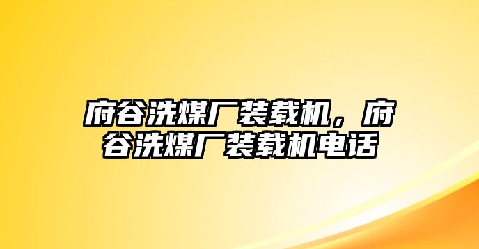 府谷洗煤廠裝載機，府谷洗煤廠裝載機電話