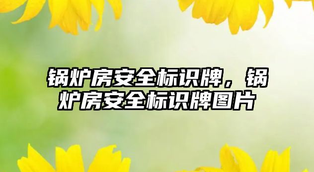 鍋爐房安全標識牌，鍋爐房安全標識牌圖片