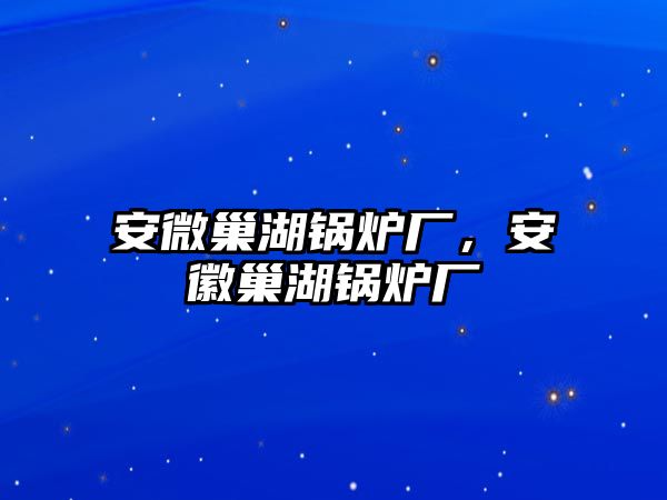 安微巢湖鍋爐廠，安徽巢湖鍋爐廠