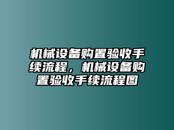 機械設(shè)備購置驗收手續(xù)流程，機械設(shè)備購置驗收手續(xù)流程圖