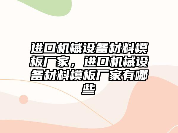 進口機械設備材料模板廠家，進口機械設備材料模板廠家有哪些