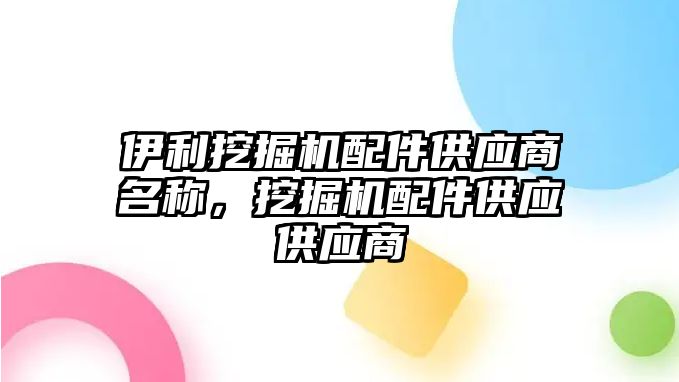 伊利挖掘機配件供應商名稱，挖掘機配件供應供應商