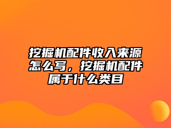 挖掘機配件收入來源怎么寫，挖掘機配件屬于什么類目