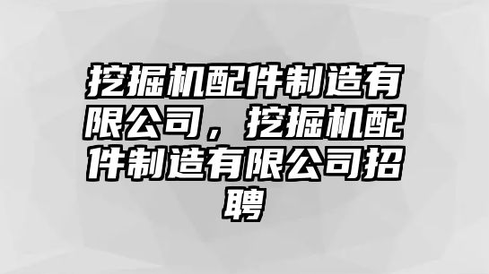 挖掘機配件制造有限公司，挖掘機配件制造有限公司招聘