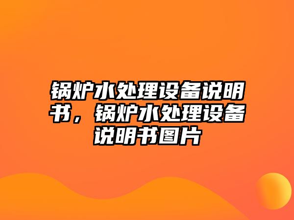 鍋爐水處理設(shè)備說(shuō)明書，鍋爐水處理設(shè)備說(shuō)明書圖片