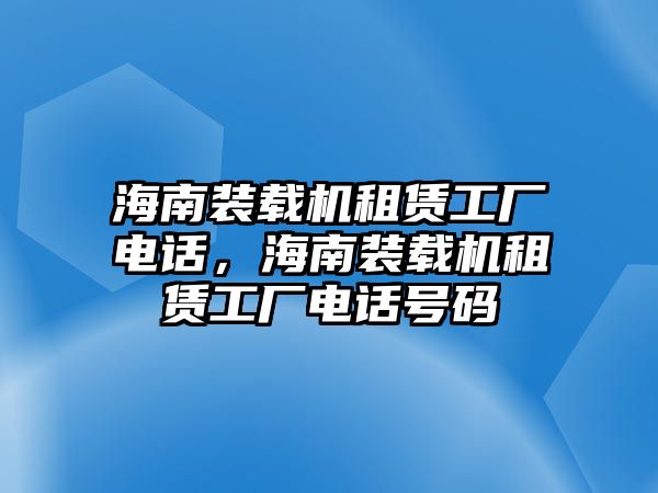 海南裝載機租賃工廠電話，海南裝載機租賃工廠電話號碼