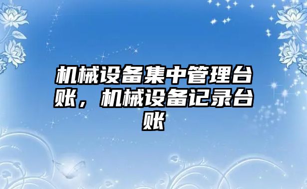 機械設備集中管理臺賬，機械設備記錄臺賬