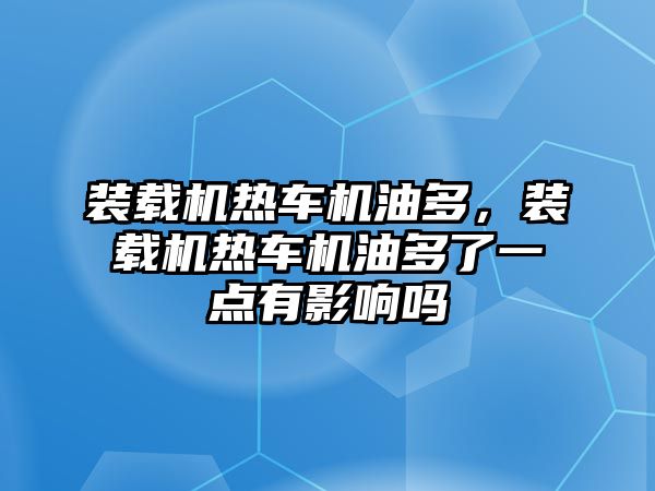 裝載機熱車機油多，裝載機熱車機油多了一點有影響嗎