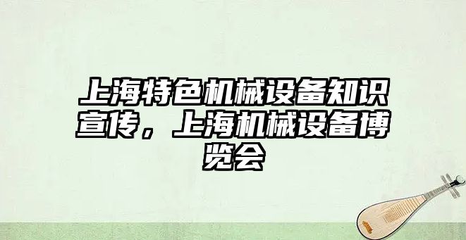 上海特色機械設備知識宣傳，上海機械設備博覽會