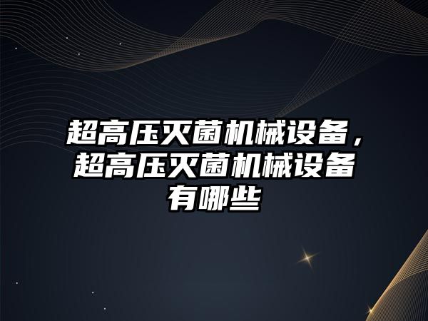 超高壓滅菌機械設備，超高壓滅菌機械設備有哪些