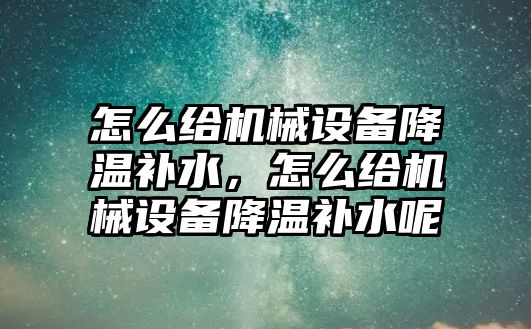 怎么給機械設備降溫補水，怎么給機械設備降溫補水呢