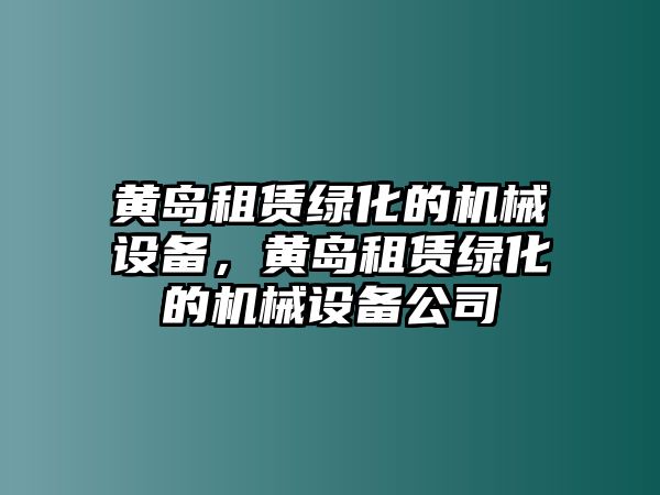 黃島租賃綠化的機械設(shè)備，黃島租賃綠化的機械設(shè)備公司