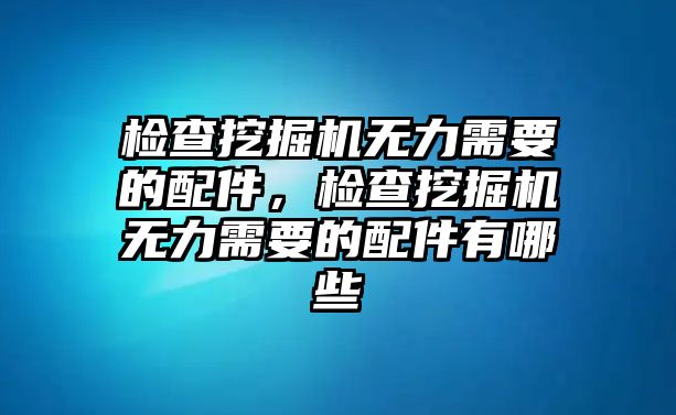 檢查挖掘機無力需要的配件，檢查挖掘機無力需要的配件有哪些