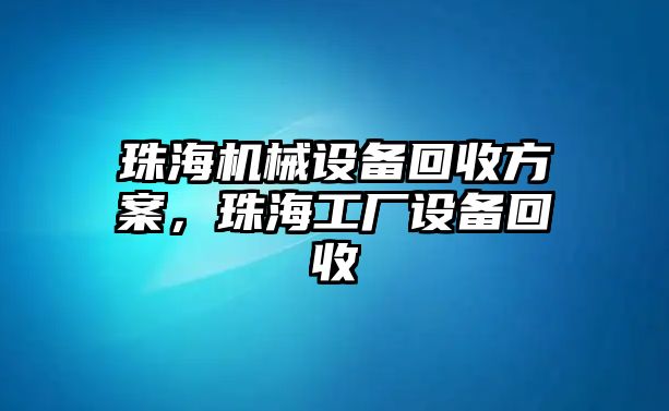 珠海機(jī)械設(shè)備回收方案，珠海工廠(chǎng)設(shè)備回收