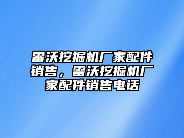 雷沃挖掘機(jī)廠家配件銷售，雷沃挖掘機(jī)廠家配件銷售電話