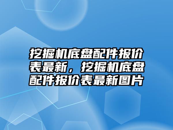 挖掘機底盤配件報價表最新，挖掘機底盤配件報價表最新圖片