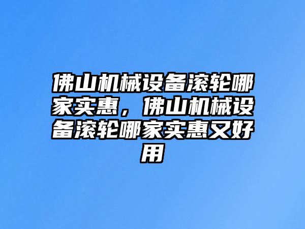 佛山機械設(shè)備滾輪哪家實惠，佛山機械設(shè)備滾輪哪家實惠又好用